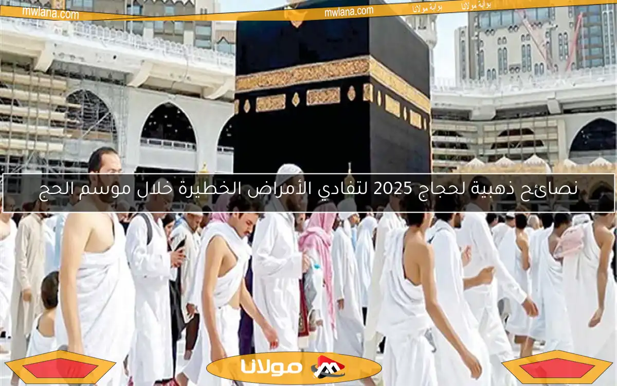 نصائح ذهبية لحجاج 2025 لتفادي الأمراض الخطيرة خلال موسم الحج