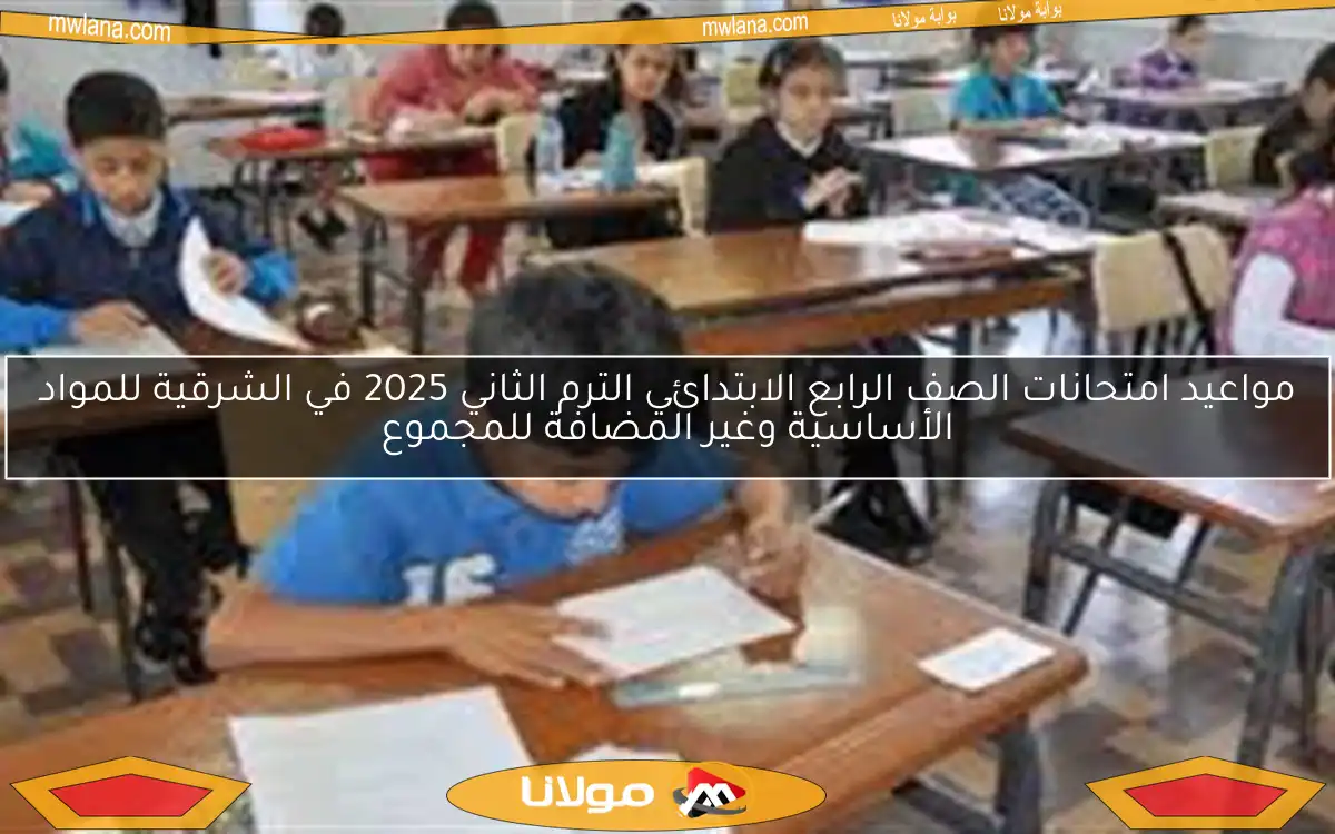 مواعيد امتحانات الصف الرابع الابتدائي الترم الثاني 2025 في الشرقية للمواد الأساسية وغير المضافة للمجموع