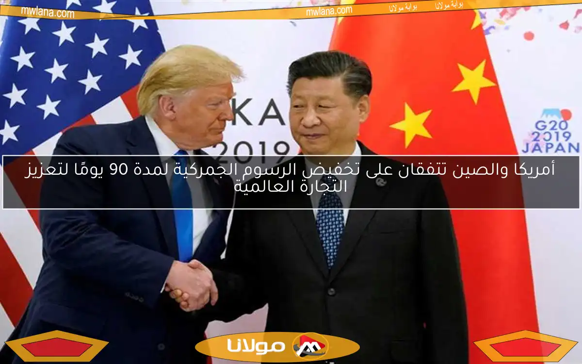 أمريكا والصين تتفقان على تخفيض الرسوم الجمركية لمدة 90 يومًا لتعزيز التجارة العالمية