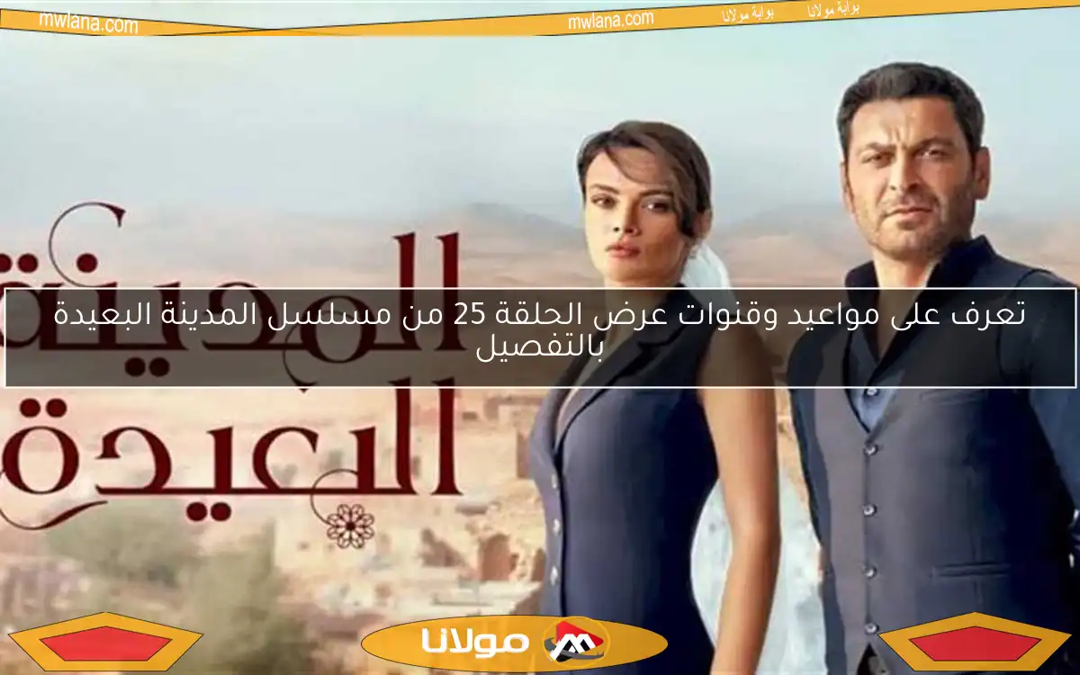 تعرف على مواعيد وقنوات عرض الحلقة 25 من مسلسل المدينة البعيدة بالتفصيل