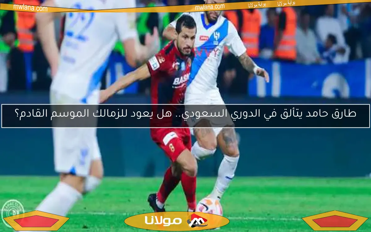 طارق حامد يتألق في الدوري السعودي.. هل يعود للزمالك الموسم القادم؟