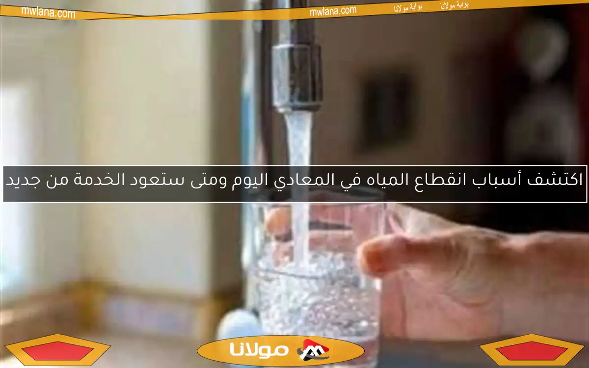 اكتشف أسباب انقطاع المياه في المعادي اليوم ومتى ستعود الخدمة من جديد