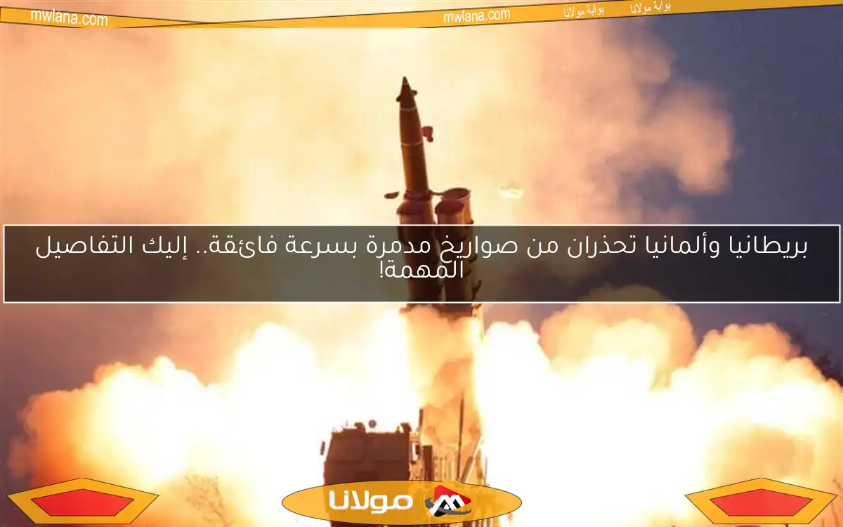 بريطانيا وألمانيا تحذران من صواريخ مدمرة بسرعة فائقة.. إليك التفاصيل المهمة!