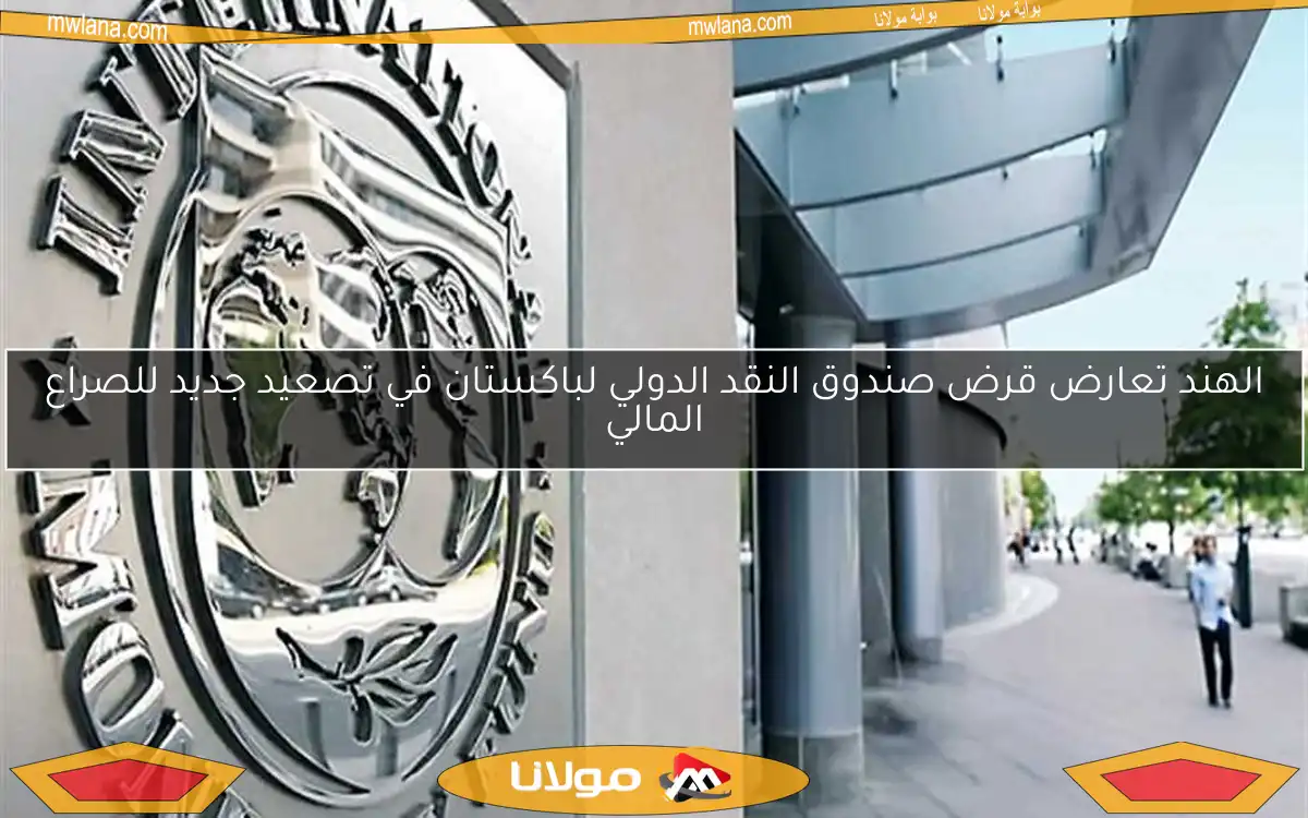 الهند تعارض قرض صندوق النقد الدولي لباكستان في تصعيد جديد للصراع المالي