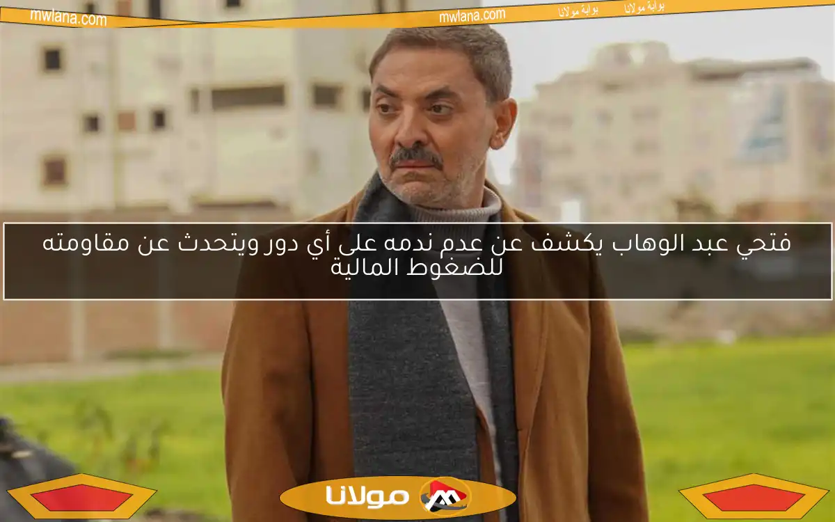 فتحي عبد الوهاب يكشف عن عدم ندمه على أي دور ويتحدث عن مقاومته للضغوط المالية