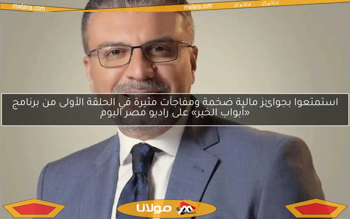 استمتعوا بجوائز مالية ضخمة ومفاجآت مثيرة في الحلقة الأولى من برنامج «أبواب الخير» على راديو مصر اليوم