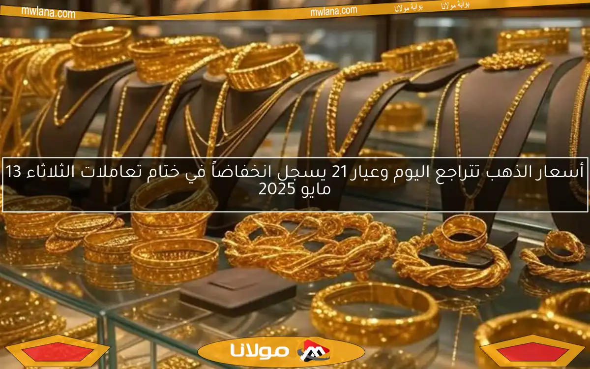أسعار الذهب تتراجع اليوم وعيار 21 يسجل انخفاضاً في ختام تعاملات الثلاثاء 13 مايو 2025