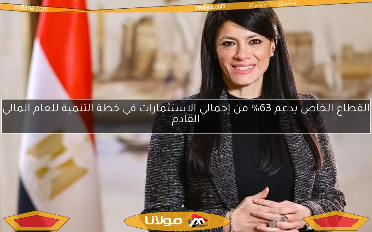 القطاع الخاص يدعم 63% من إجمالي الاستثمارات في خطة التنمية للعام المالي القادم