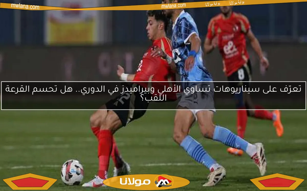 ماذا لو تساوى الأهلي وبيراميدز في نهاية الدوري؟ القرعة قد تحدد البطل!