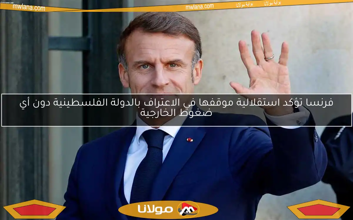 فرنسا تؤكد استقلالية موقفها في الاعتراف بالدولة الفلسطينية دون أي ضغوط الخارجية