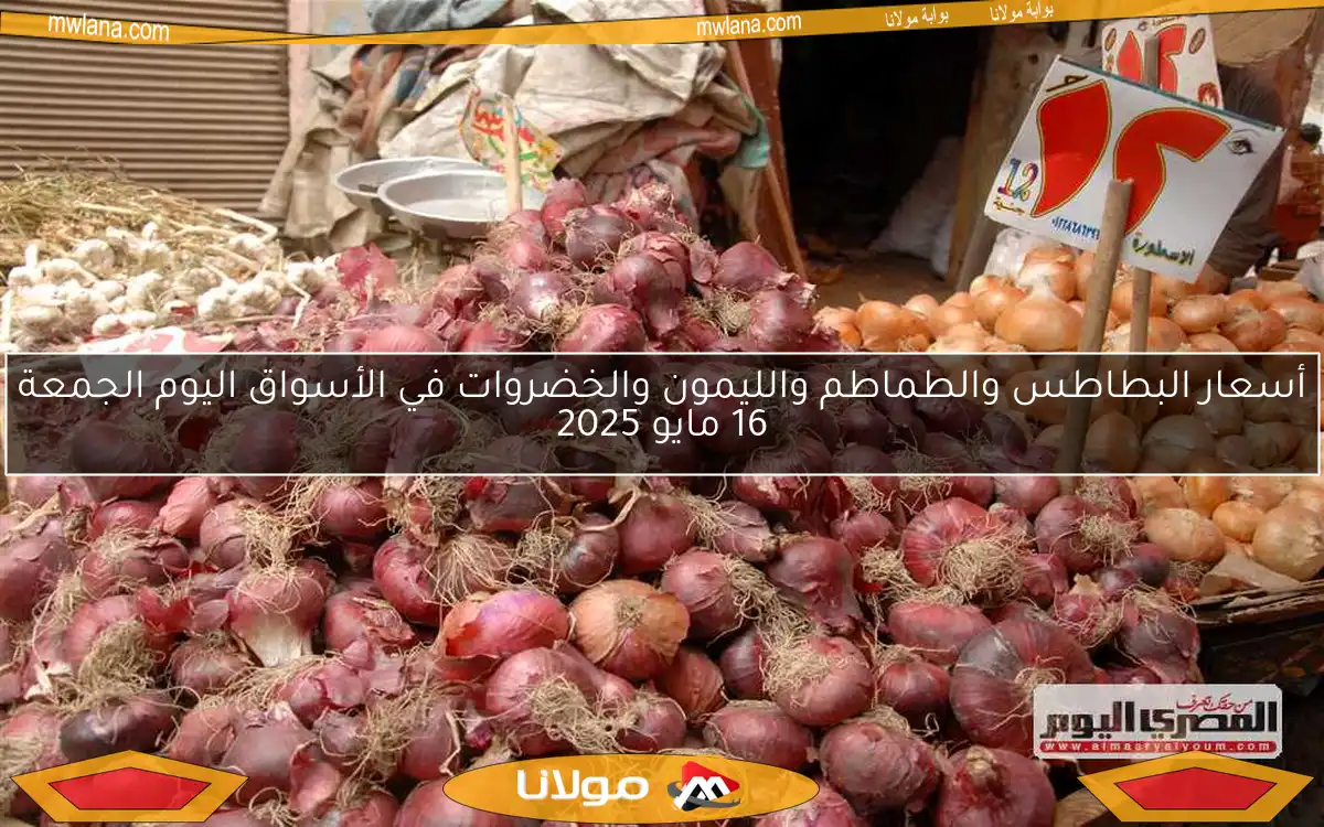 أسعار البطاطس والطماطم والليمون والخضروات في الأسواق اليوم الجمعة 16 مايو 2025
