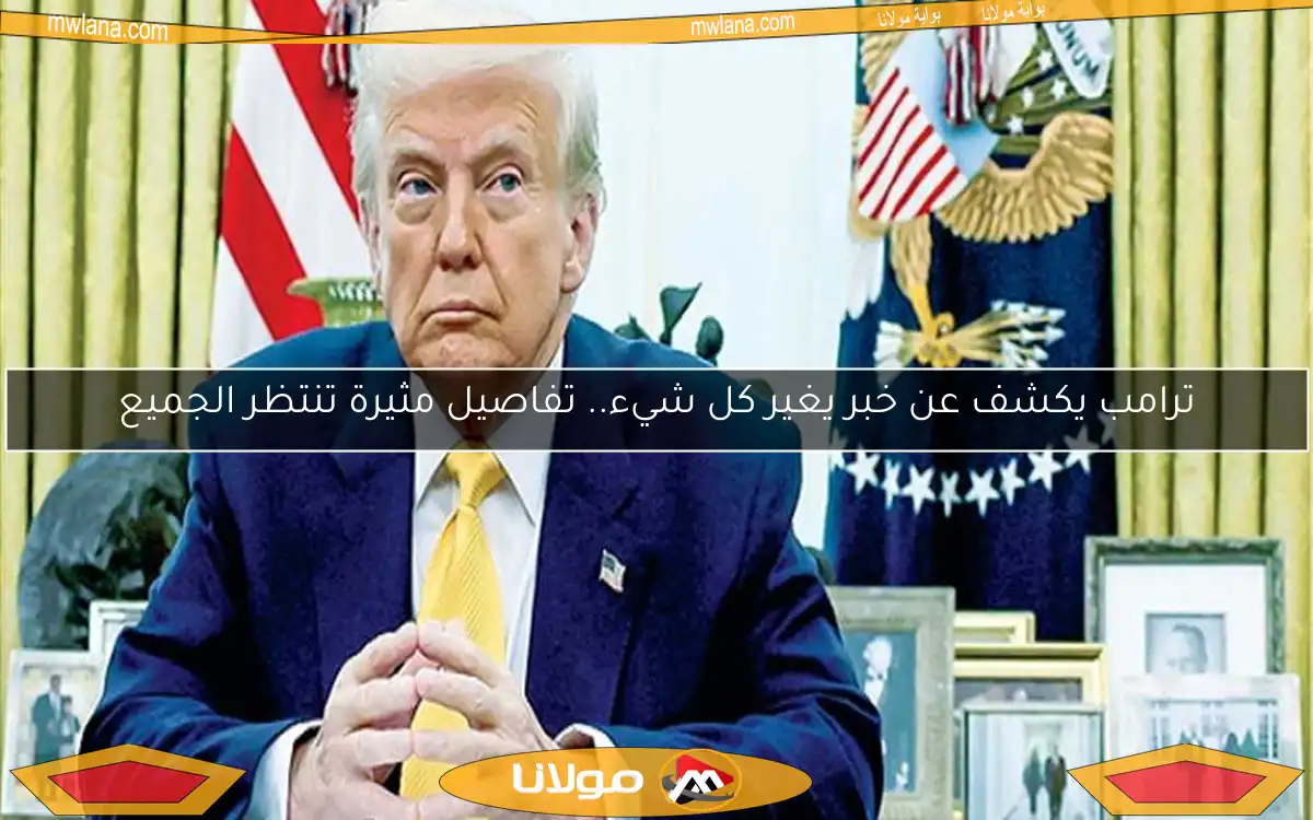 ترامب يكشف عن خبر يغير كل شيء.. تفاصيل مثيرة تنتظر الجميع