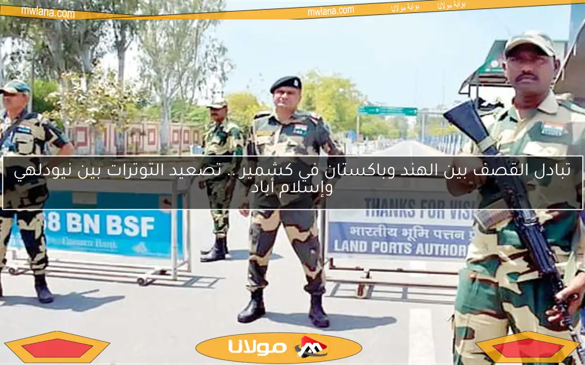 تبادل القصف بين الهند وباكستان في كشمير .. تصعيد التوترات بين نيودلهي وإسلام أباد