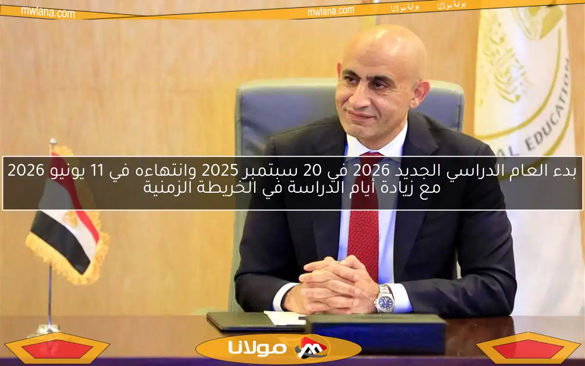 بدء العام الدراسي الجديد 2026 في 20 سبتمبر 2025 وانتهاءه في 11 يونيو 2026 مع زيادة أيام الدراسة في الخريطة الزمنية