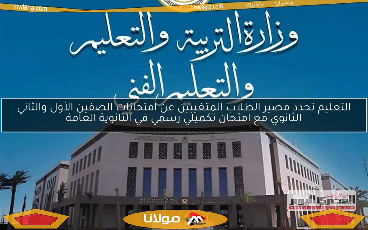 التعليم تحدد مصير الطلاب المتغيبين عن امتحانات الصفين الأول والثاني الثانوي مع امتحان تكميلي رسمي في الثانوية العامة