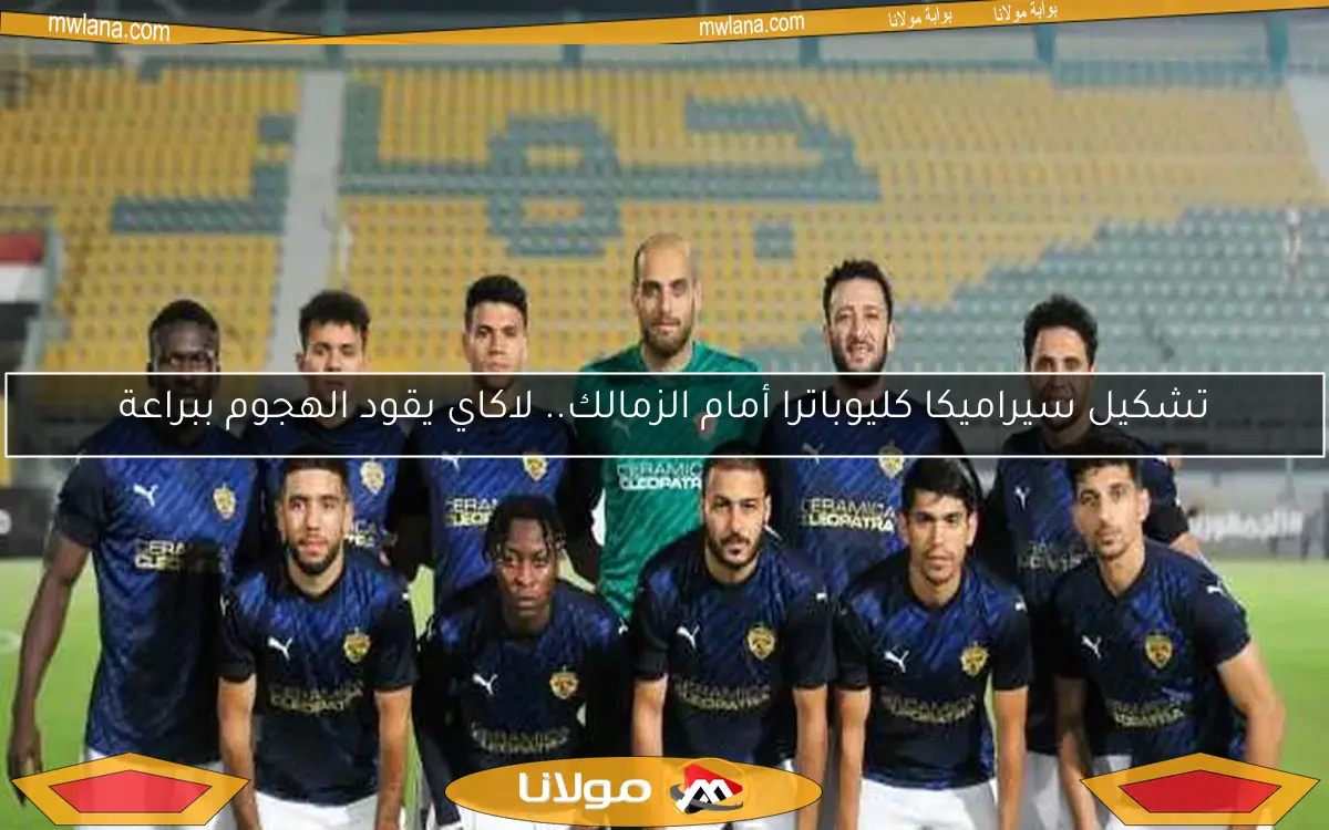 تشكيل سيراميكا كليوباترا أمام الزمالك.. لاكاي يقود الهجوم ببراعة