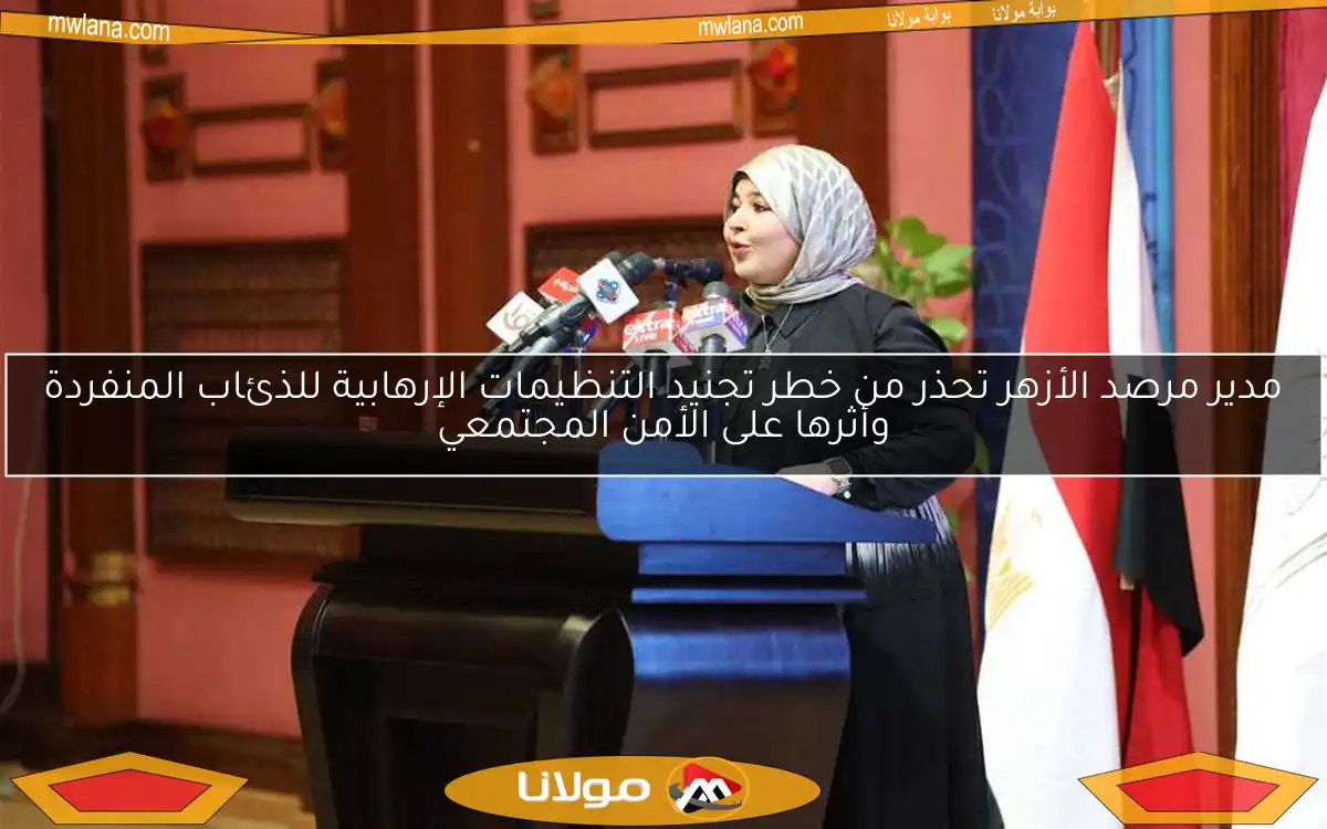 مدير مرصد الأزهر تحذر من خطر تجنيد التنظيمات الإرهابية للذئاب المنفردة وأثرها على الأمن المجتمعي