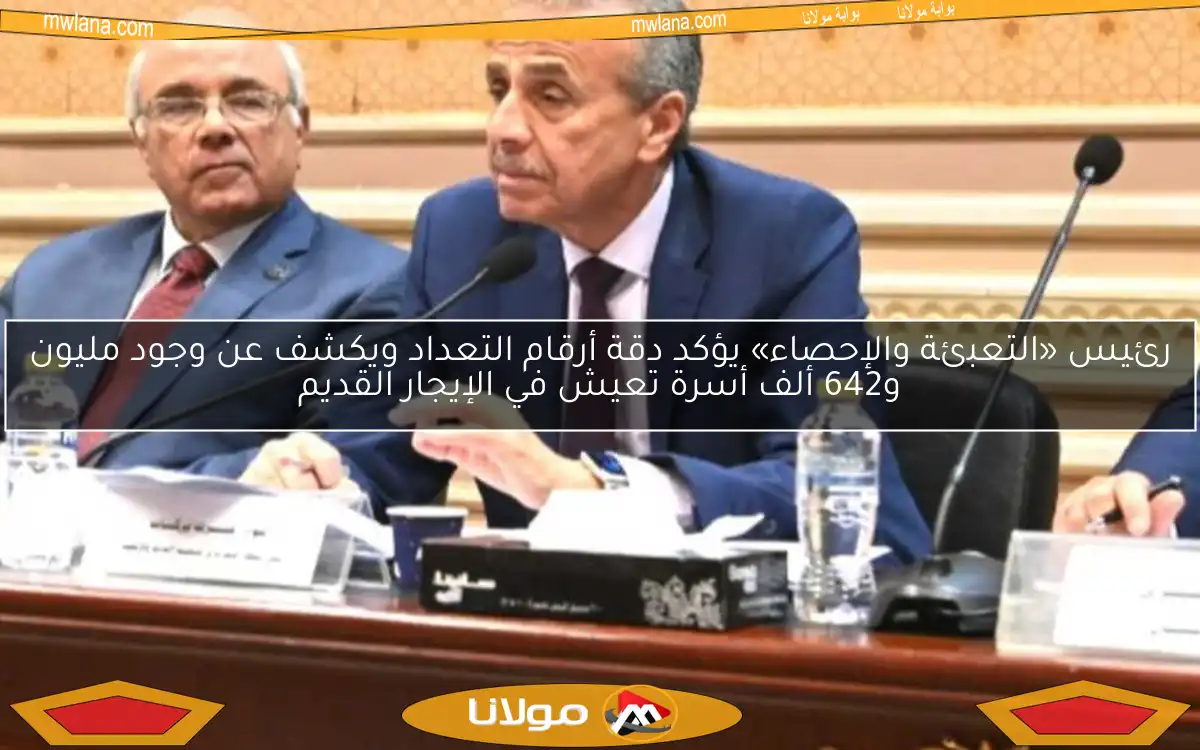 رئيس «التعبئة والإحصاء» يؤكد دقة أرقام التعداد ويكشف عن وجود مليون و642 ألف أسرة تعيش في الإيجار القديم