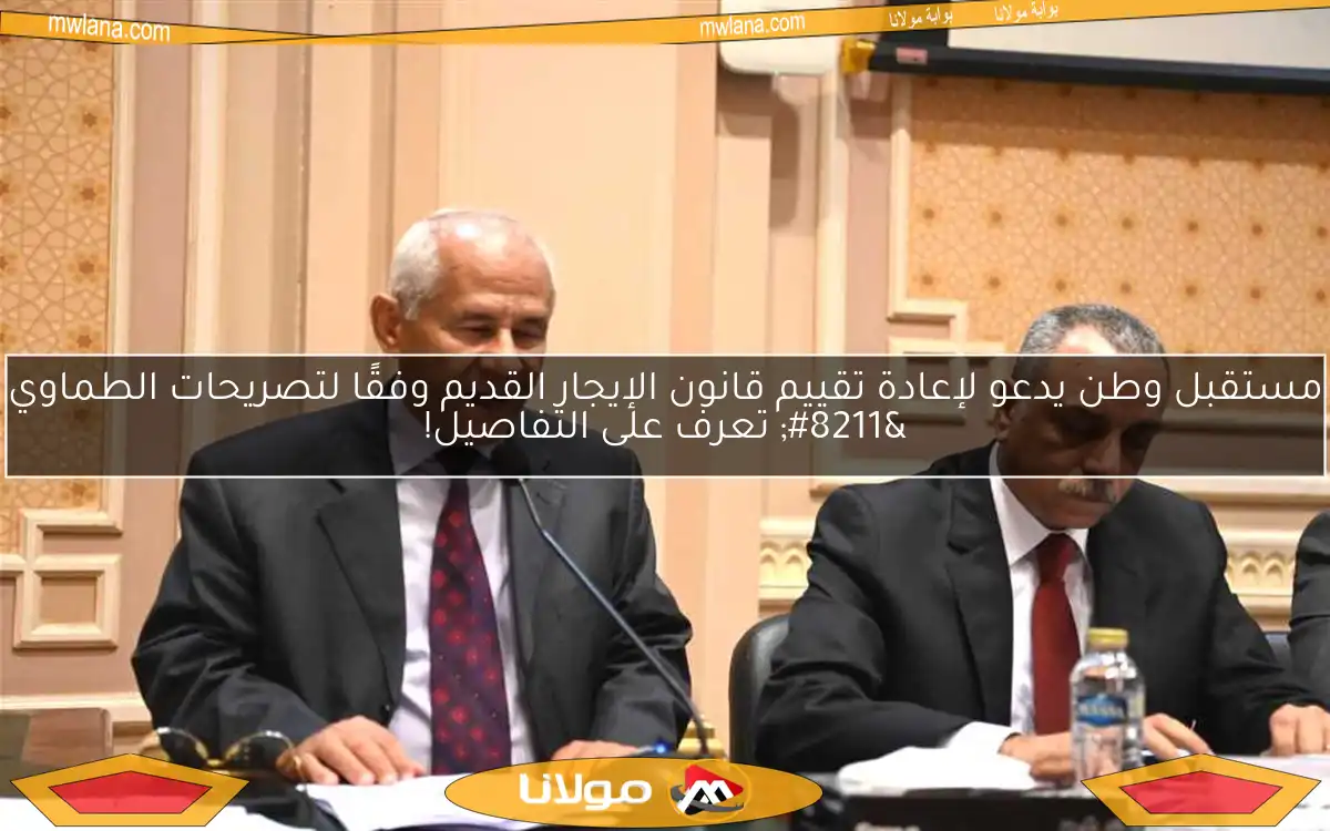 مستقبل وطن يدعو لإعادة تقييم قانون الإيجار القديم وفقًا لتصريحات الطماوي – تعرف على التفاصيل!
