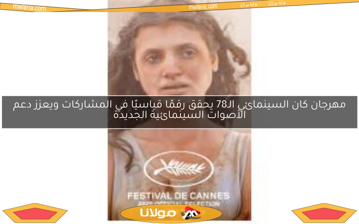 مهرجان كان السينمائي الـ78 يحقق رقمًا قياسيًا في المشاركات ويعزز دعم الأصوات السينمائية الجديدة