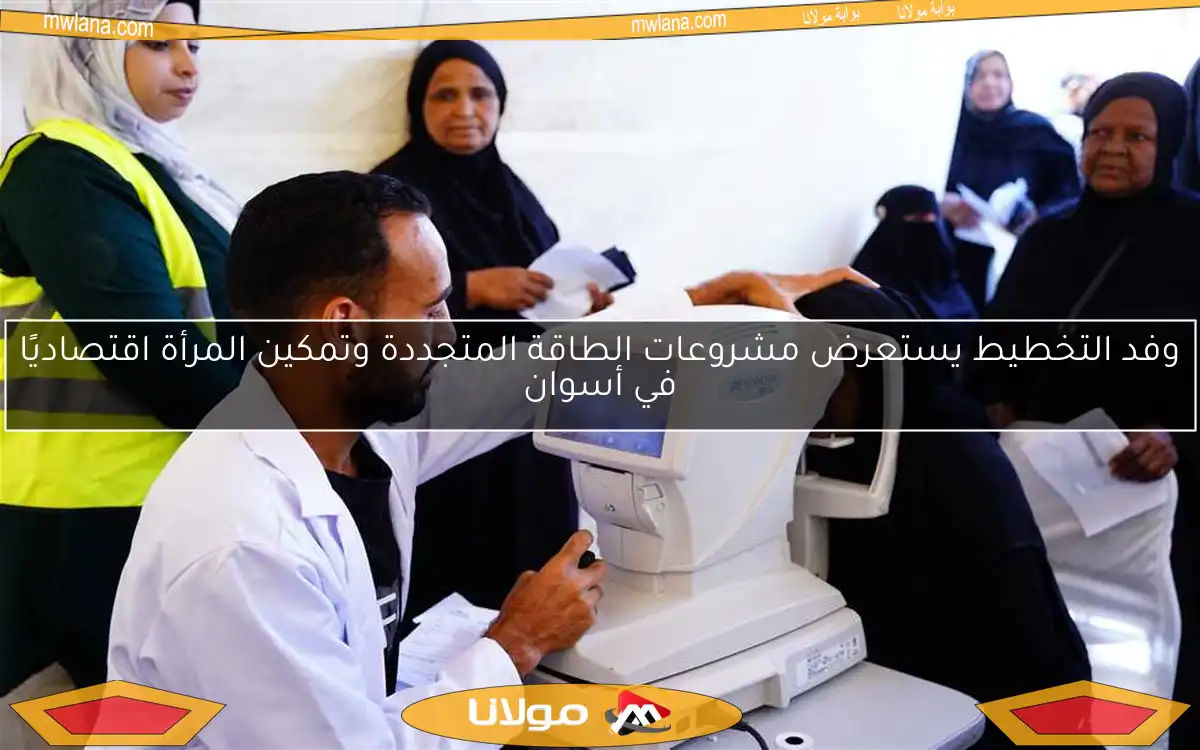 وفد التخطيط يستعرض مشروعات الطاقة المتجددة وتمكين المرأة اقتصاديًا في أسوان