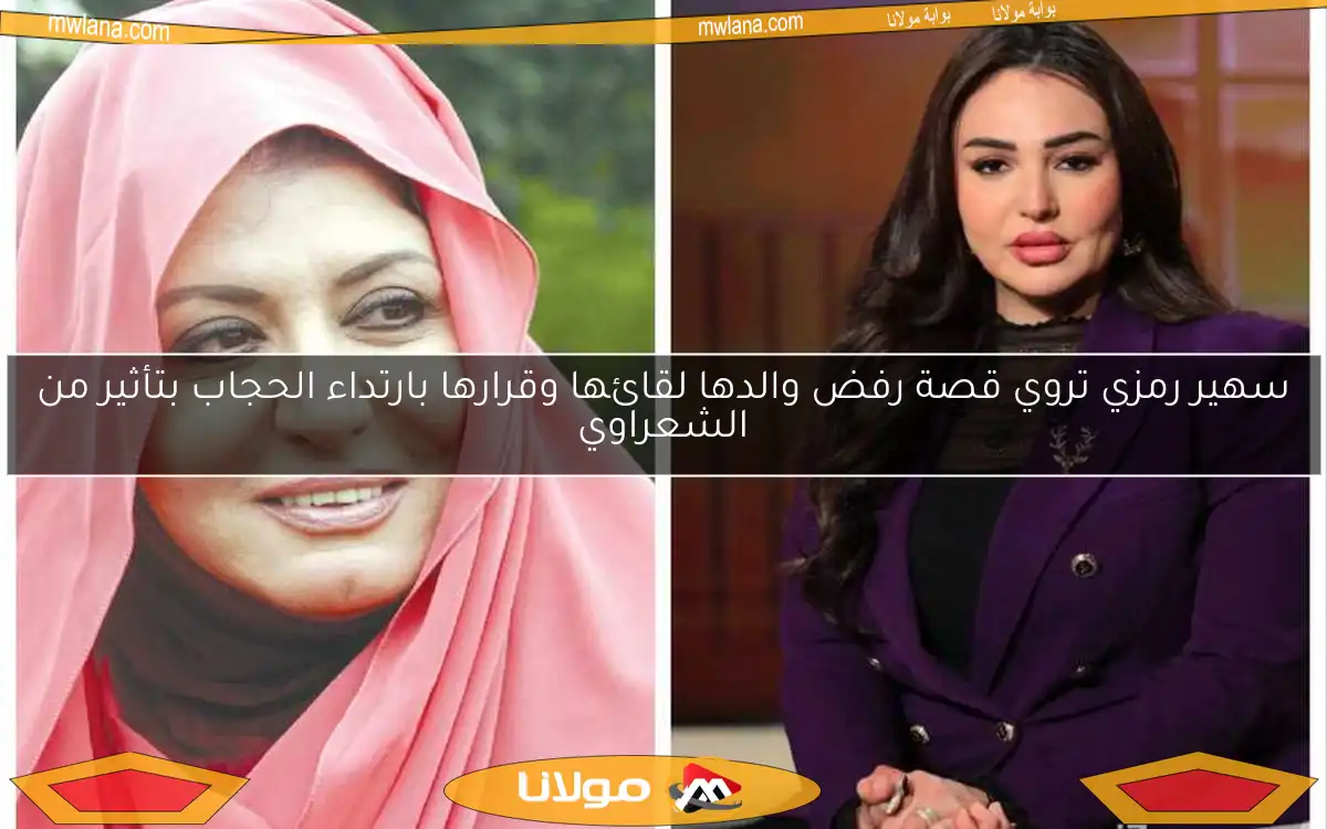 سهير رمزي تروي قصة رفض والدها لقائها وقرارها بارتداء الحجاب بتأثير من الشعراوي