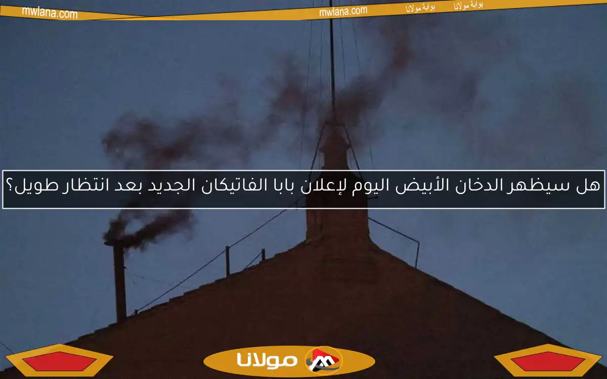 هل سيظهر الدخان الأبيض اليوم لإعلان بابا الفاتيكان الجديد بعد انتظار طويل؟