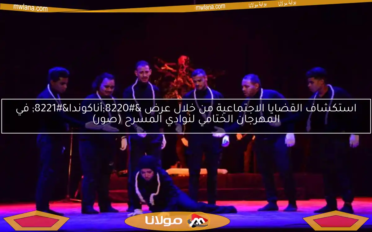 استكشاف القضايا الاجتماعية من خلال عرض “أناكوندا” في المهرجان الختامي لنوادي المسرح (صور)