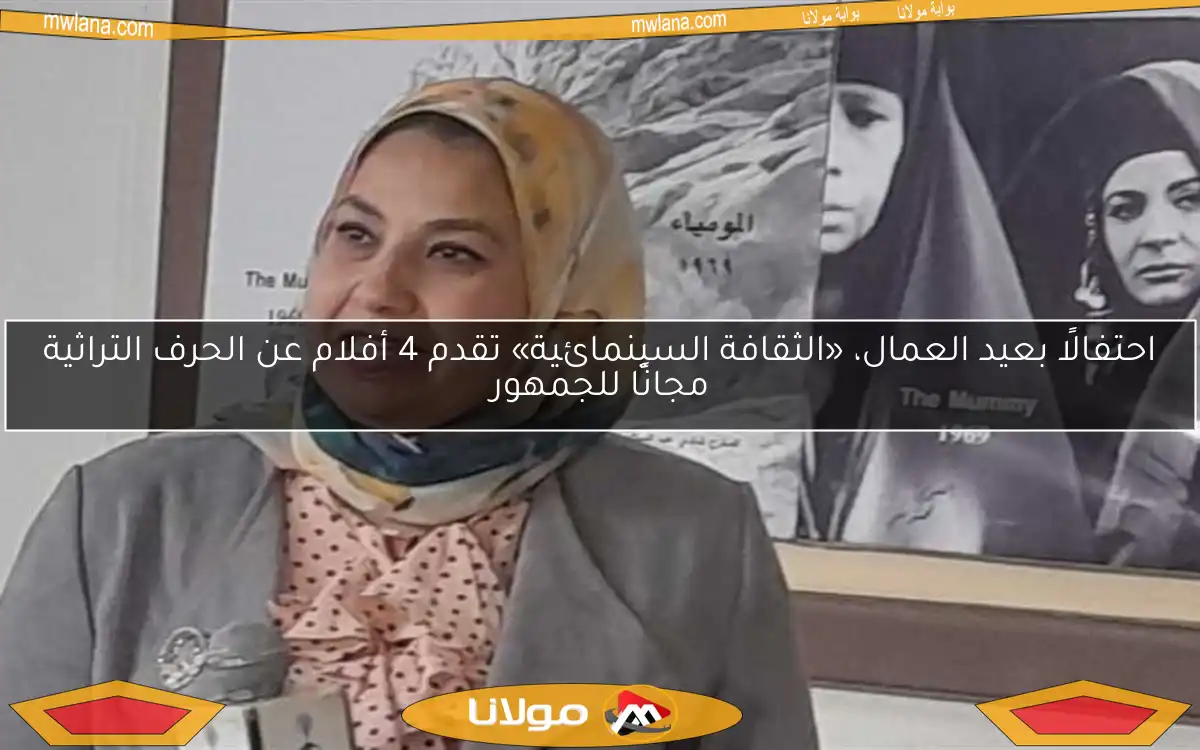 احتفالًا بعيد العمال، «الثقافة السينمائية» تقدم 4 أفلام عن الحرف التراثية مجانًا للجمهور