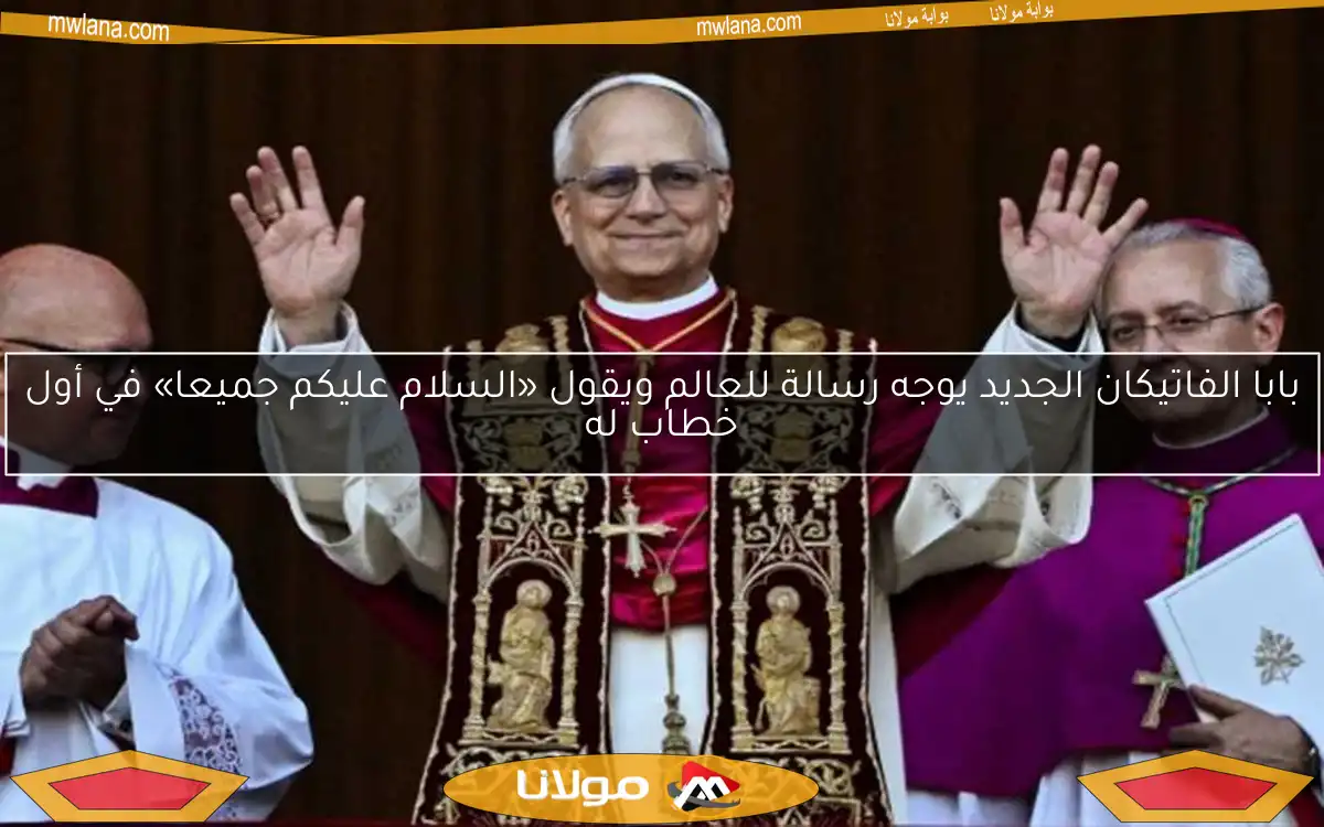 بابا الفاتيكان الجديد يوجه رسالة للعالم ويقول «السلام عليكم جميعا» في أول خطاب له
