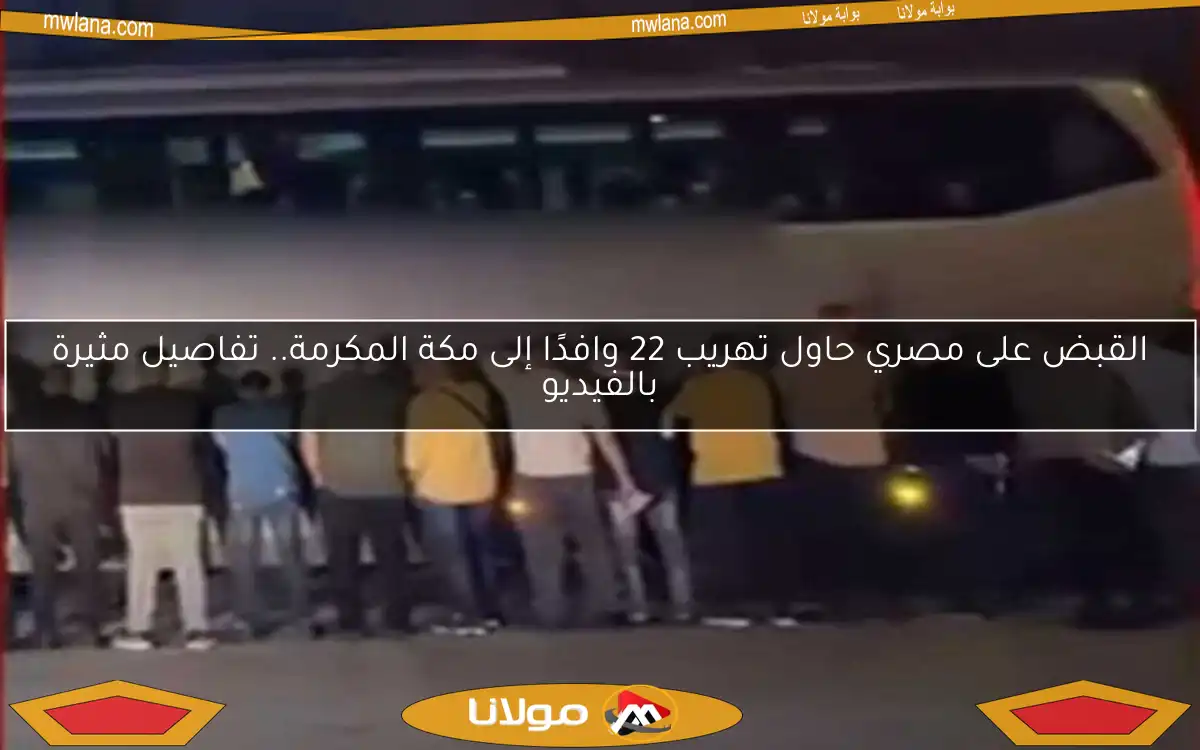 القبض على مصري حاول تهريب 22 وافدًا إلى مكة المكرمة.. تفاصيل مثيرة بالفيديو