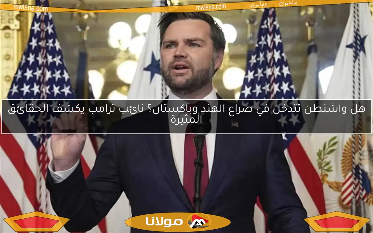 هل واشنطن تتدخل في صراع الهند وباكستان؟ نائب ترامب يكشف الحقائق المثيرة