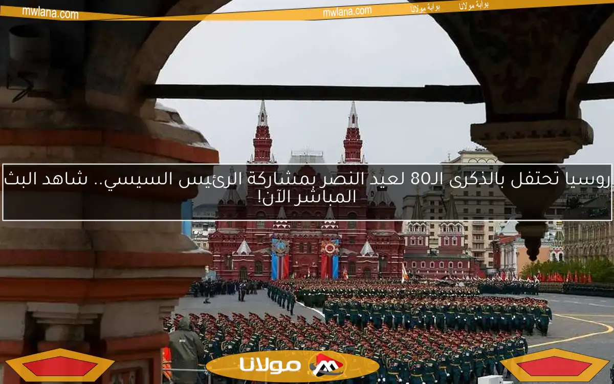 روسيا تحتفل بالذكرى الـ80 لعيد النصر بمشاركة الرئيس السيسي.. شاهد البث المباشر الآن!