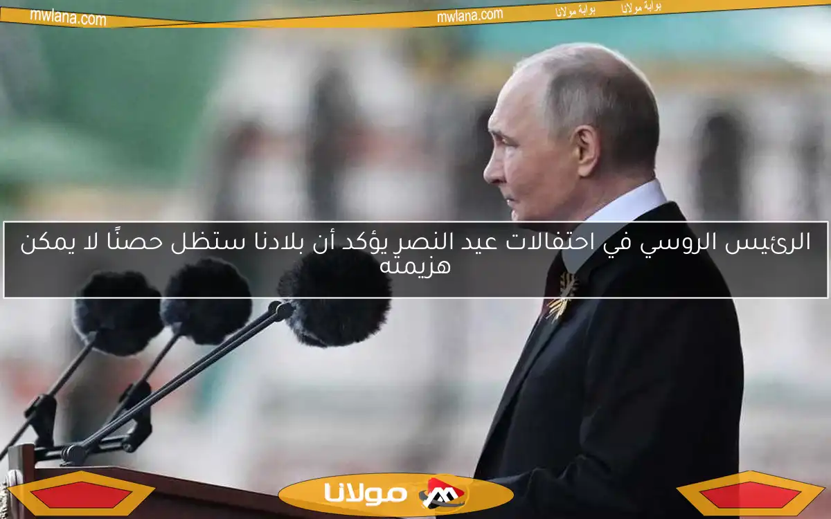 الرئيس الروسي في احتفالات عيد النصر يؤكد أن بلادنا ستظل حصنًا لا يمكن هزيمته
