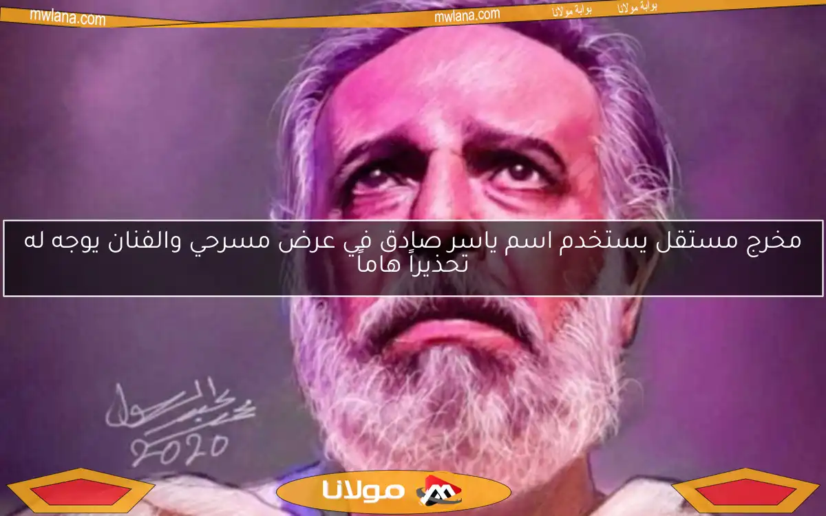 مخرج مستقل يستخدم اسم ياسر صادق في عرض مسرحي والفنان يوجه له تحذيراً هاماً