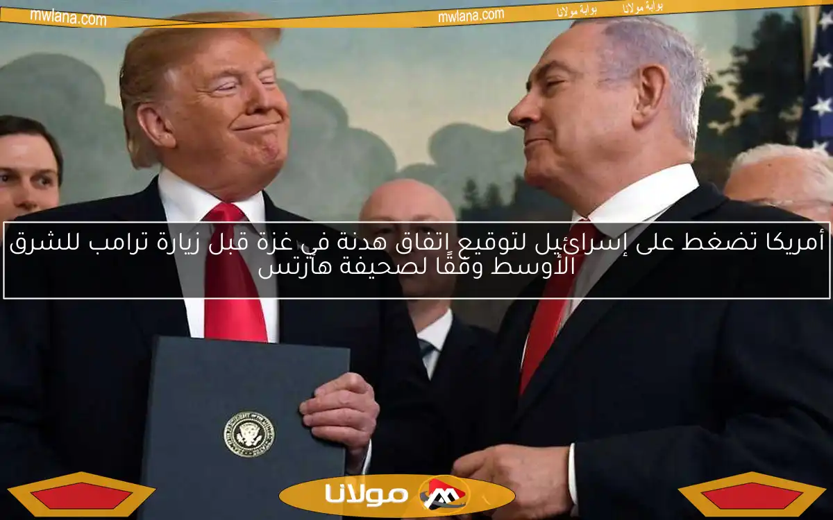 أمريكا تضغط على إسرائيل لتوقيع اتفاق هدنة في غزة قبل زيارة ترامب للشرق الأوسط وفقًا لصحيفة هآرتس