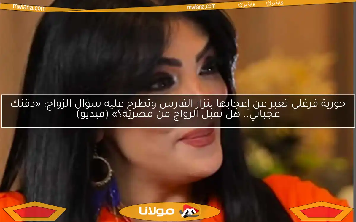 حورية فرغلي تعبر عن إعجابها بنزار الفارس وتطرح عليه سؤال الزواج: «دقنك عجباني.. هل تقبل الزواج من مصرية؟» (فيديو)