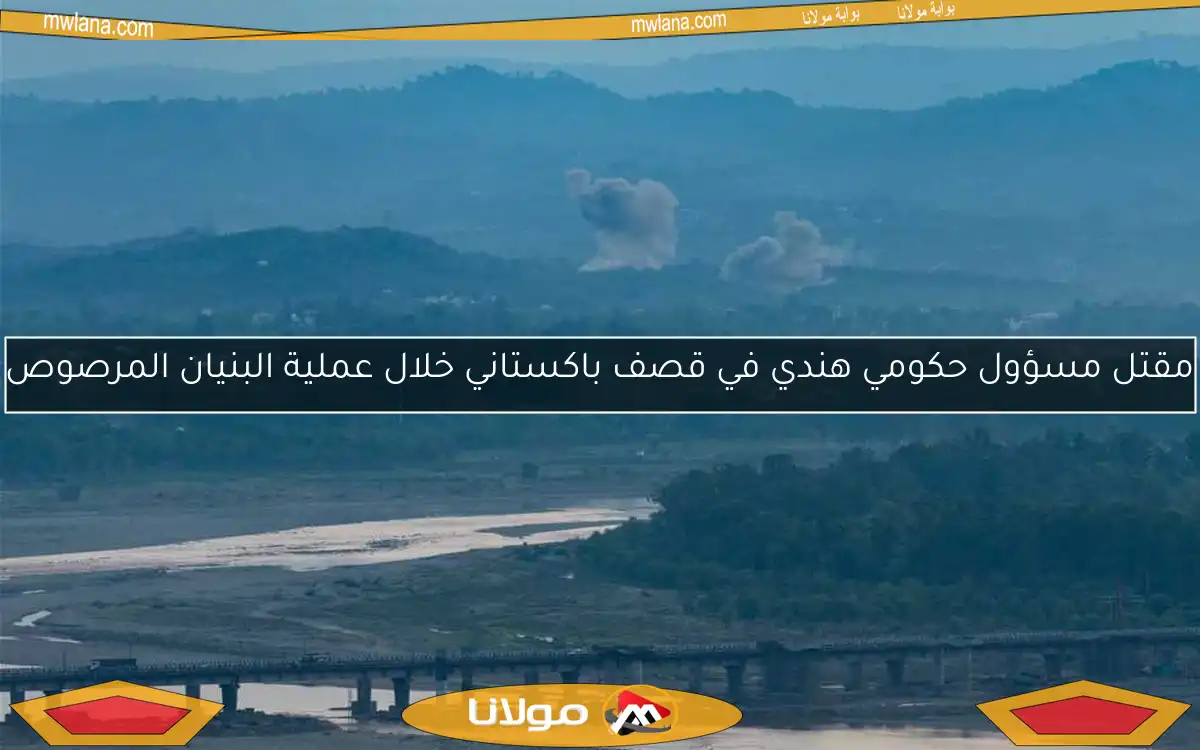 مقتل مسؤول حكومي هندي في قصف باكستاني خلال عملية البنيان المرصوص