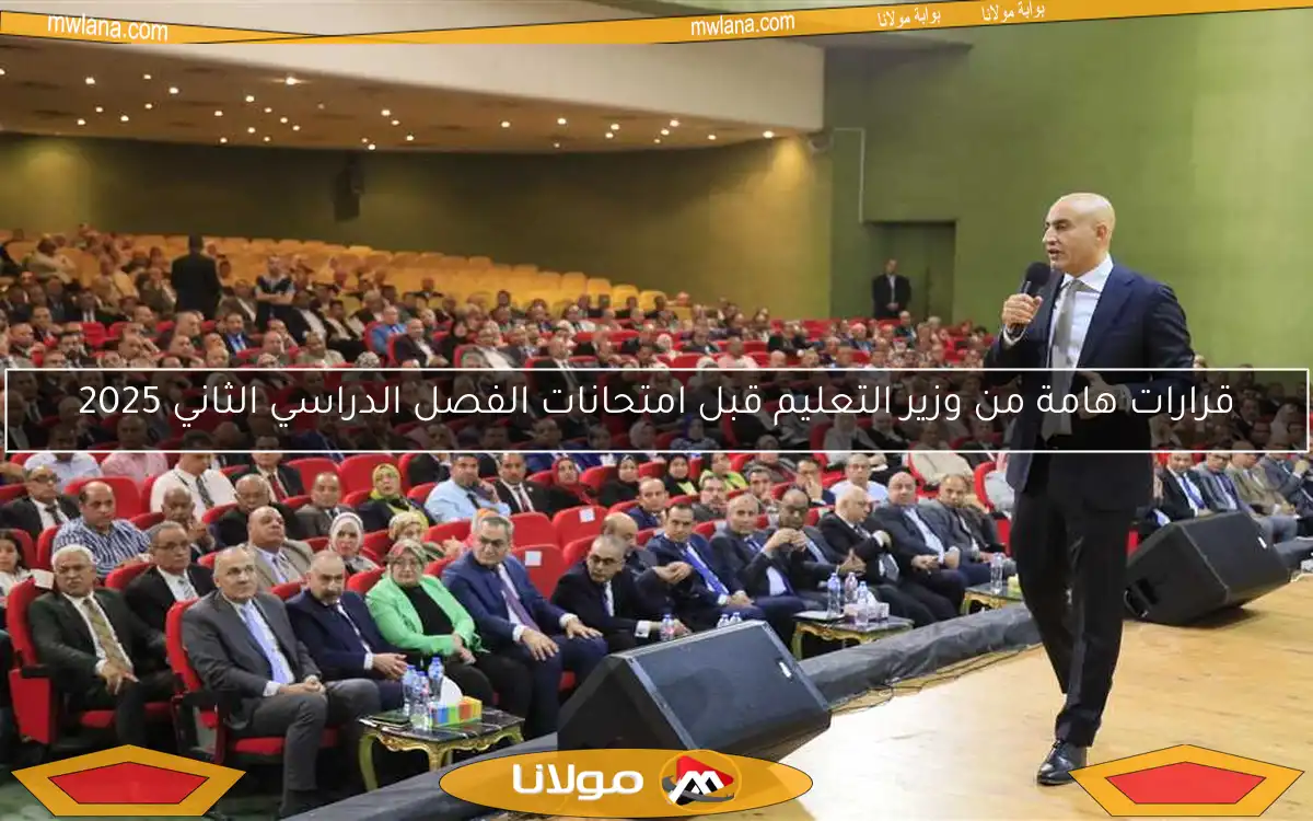 قرارات هامة من وزير التعليم قبل امتحانات الفصل الدراسي الثاني 2025