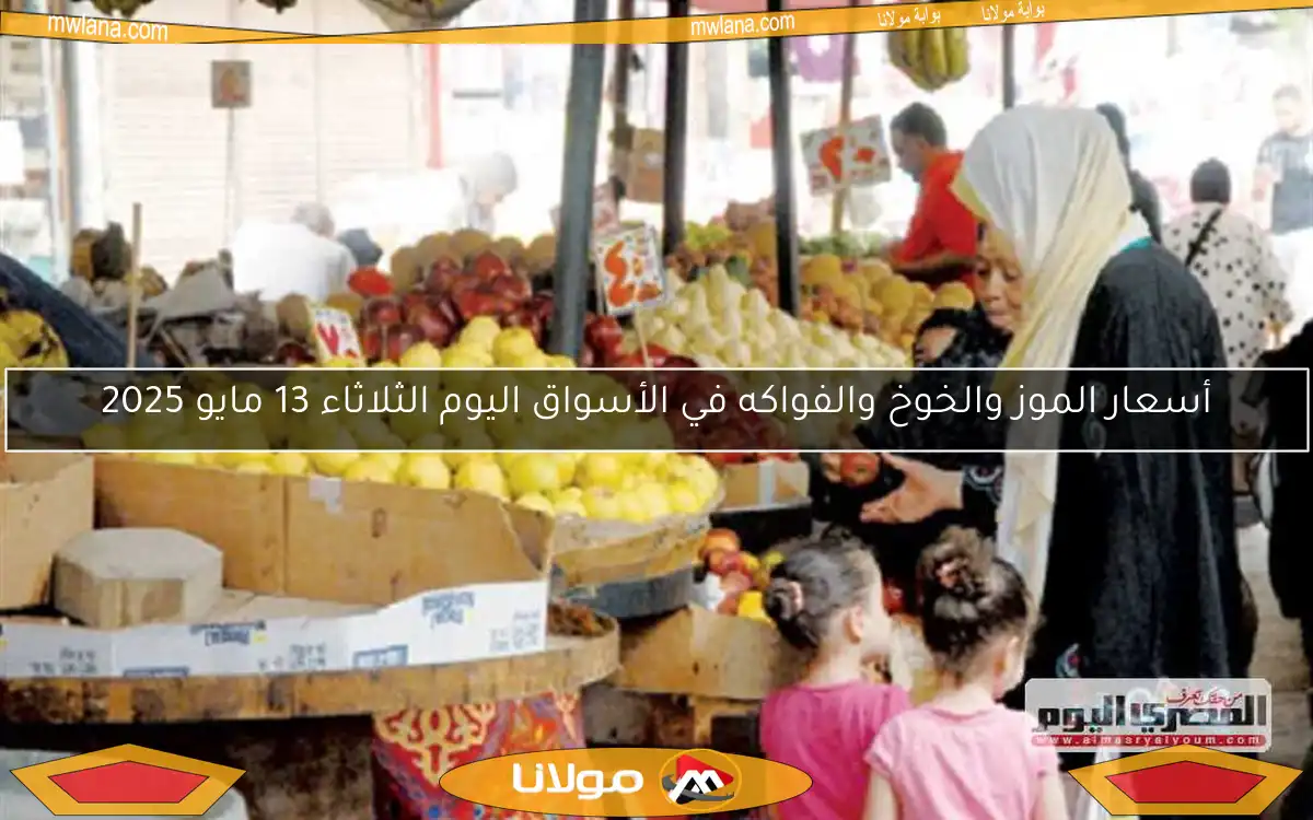 أسعار الموز والخوخ والفواكه في الأسواق اليوم الثلاثاء 13 مايو 2025