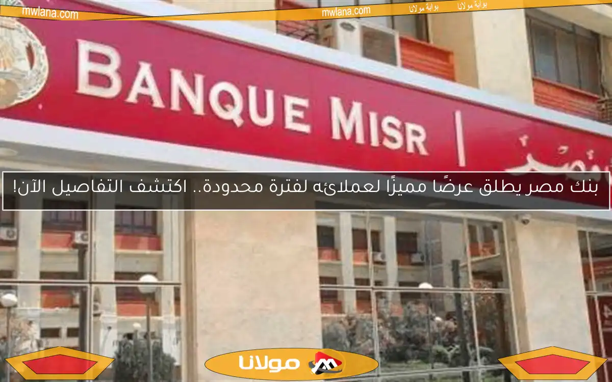 بنك مصر يطلق عرضًا مميزًا لعملائه لفترة محدودة.. اكتشف التفاصيل الآن!