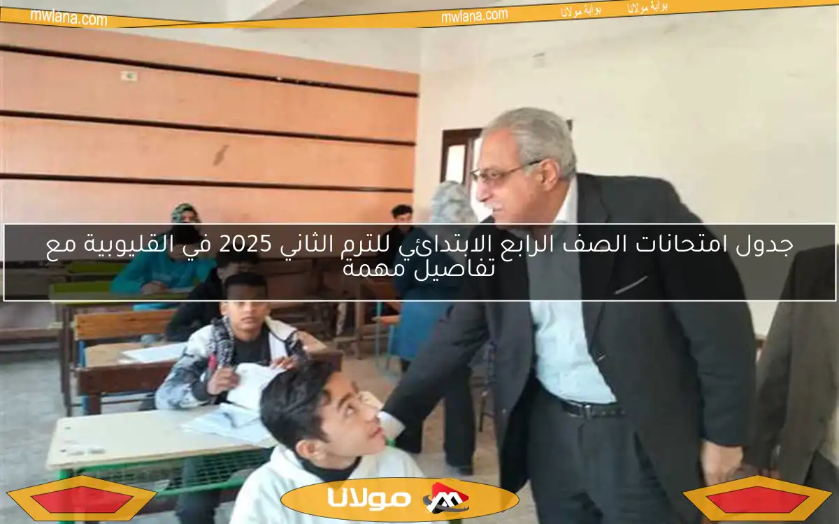 جدول امتحانات الصف الرابع الابتدائي للترم الثاني 2025 في القليوبية مع تفاصيل مهمة