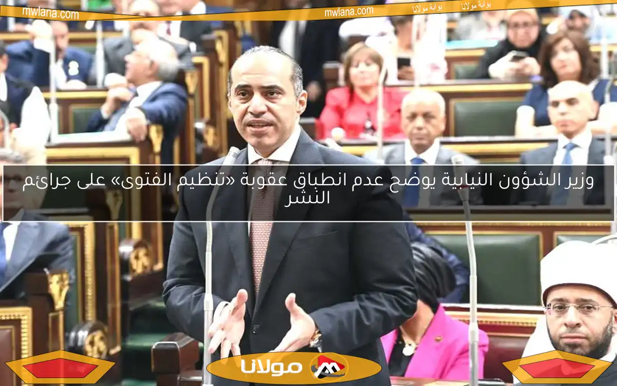 وزير الشؤون النيابية يوضح عدم انطباق عقوبة «تنظيم الفتوى» على جرائم النشر