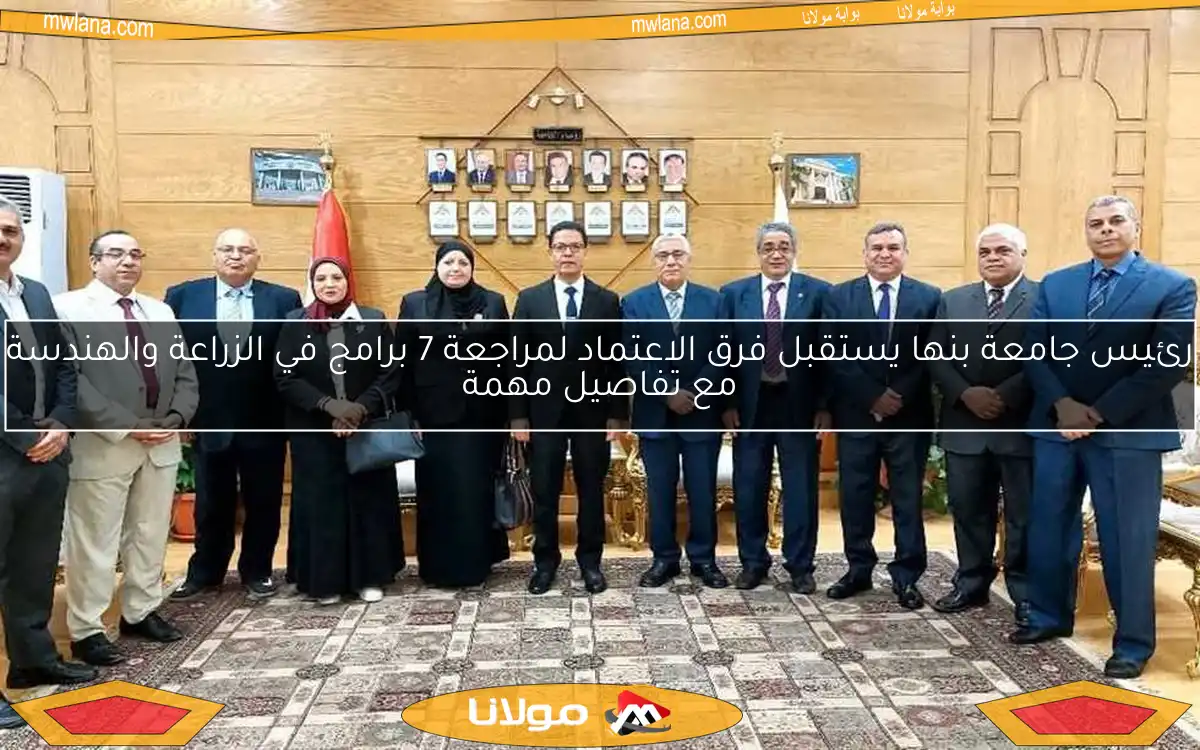 رئيس جامعة بنها يستقبل فرق الاعتماد لمراجعة 7 برامج في الزراعة والهندسة مع تفاصيل مهمة