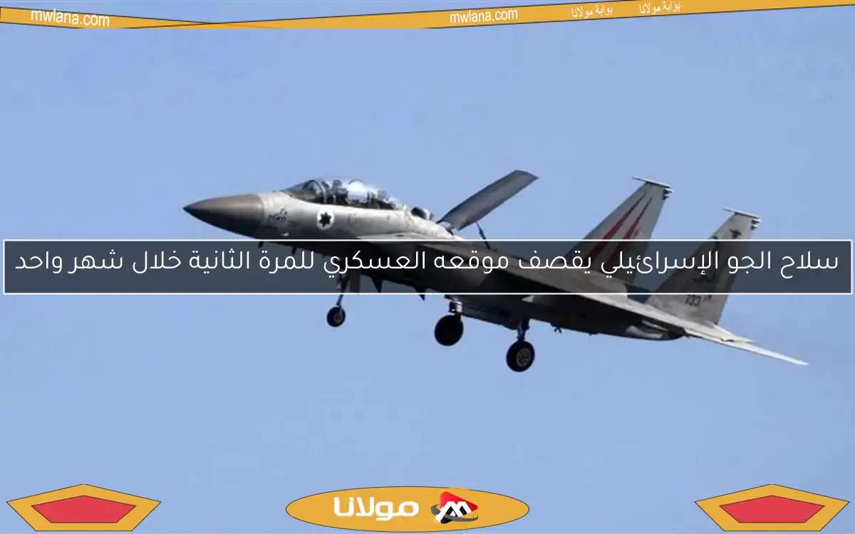 سلاح الجو الإسرائيلي يقصف موقعه العسكري للمرة الثانية خلال شهر واحد
