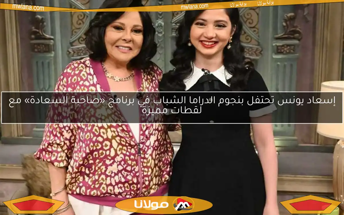 إسعاد يونس تحتفل بنجوم الدراما الشباب في برنامج «صاحبة السعادة» مع لقطات مميزة