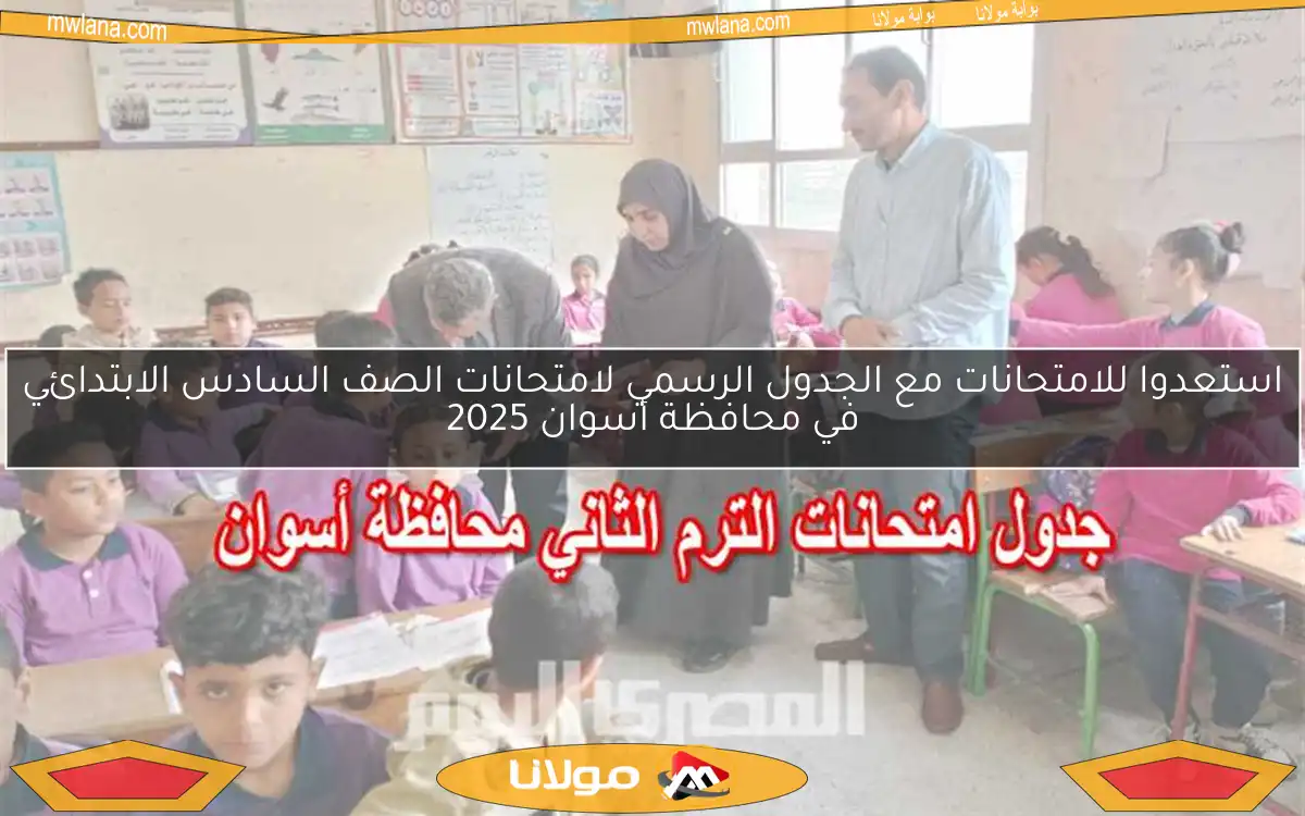 استعدوا للامتحانات مع الجدول الرسمي لامتحانات الصف السادس الابتدائي في محافظة أسوان 2025
