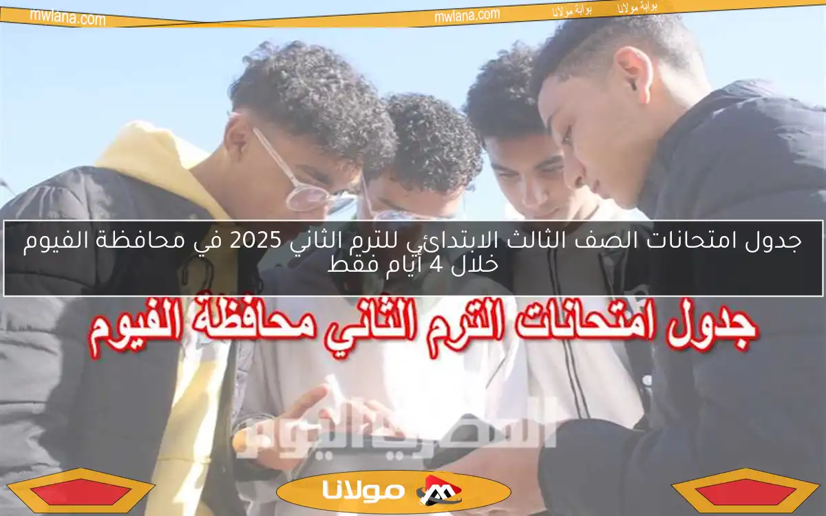جدول امتحانات الصف الثالث الابتدائي للترم الثاني 2025 في محافظة الفيوم خلال 4 أيام فقط