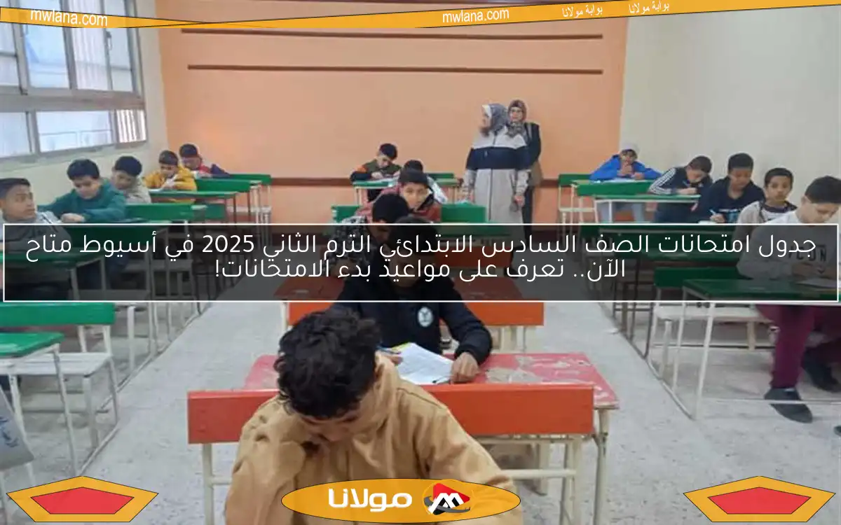 جدول امتحانات الصف السادس الابتدائي الترم الثاني 2025 في أسيوط متاح الآن.. تعرف على مواعيد بدء الامتحانات!