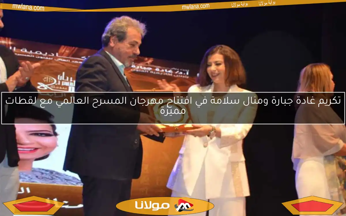 تكريم غادة جبارة ومنال سلامة في افتتاح مهرجان المسرح العالمي مع لقطات مميزة